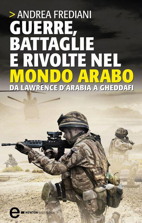 Guerre, battaglie e rivolte nel mondo arabo. Da Lawrence d'Arabia a Gheddafi