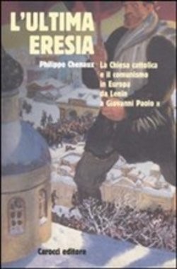 L'ultima eresia. La Chiesa cattolica e il comunismo in Europa da Lenin a Giovanni Paolo II
