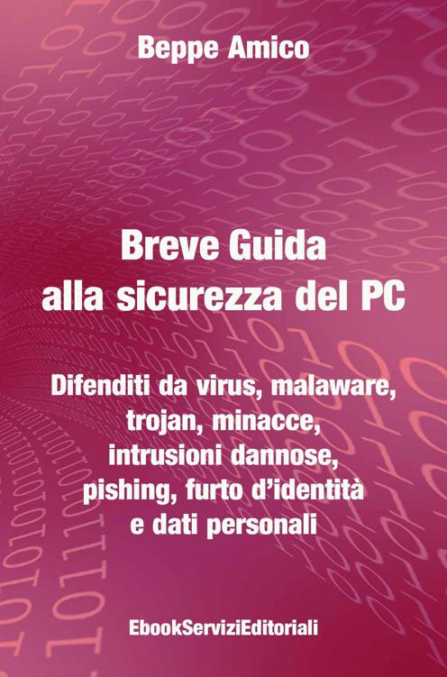Breve Guida alla sicurezza del PC - Difenditi da virus, malaware, trojan, minacce, intrusioni dannose, pishing, furto d’identità e dati personali